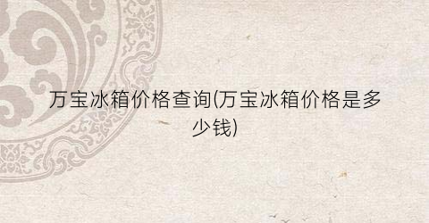 万宝冰箱价格查询(万宝冰箱价格是多少钱)
