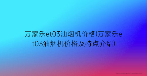 万家乐et03油烟机价格(万家乐et03油烟机价格及特点介绍)