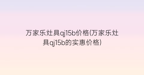 万家乐灶具qj15b价格(万家乐灶具qj15b的实惠价格)