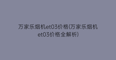 万家乐烟机et03价格(万家乐烟机et03价格全解析)