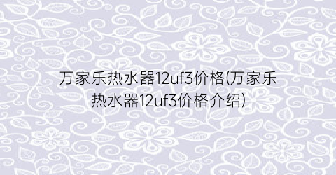 万家乐热水器12uf3价格(万家乐热水器12uf3价格介绍)