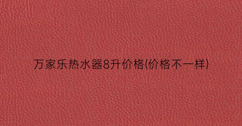 万家乐热水器8升价格(价格不一样)
