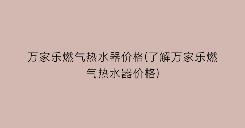 万家乐燃气热水器价格(了解万家乐燃气热水器价格)