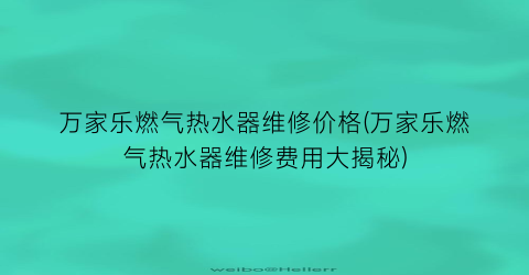 万家乐燃气热水器维修价格(万家乐燃气热水器维修费用大揭秘)