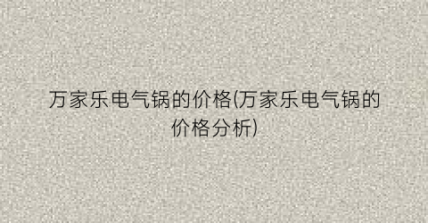 “万家乐电气锅的价格(万家乐电气锅的价格分析)