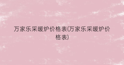 万家乐采暖炉价格表(万家乐采暖炉价格表)