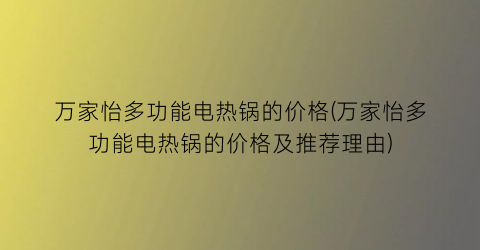万家怡多功能电热锅的价格(万家怡多功能电热锅的价格及推荐理由)