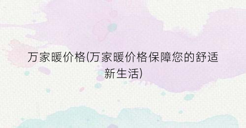 万家暖价格(万家暖价格保障您的舒适新生活)