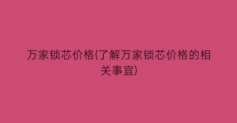 万家锁芯价格(了解万家锁芯价格的相关事宜)