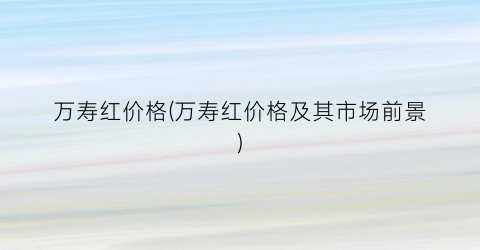 万寿红价格(万寿红价格及其市场前景)