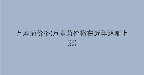 万寿菊价格(万寿菊价格在近年逐渐上涨)