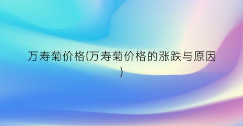 万寿菊价格(万寿菊价格的涨跌与原因)