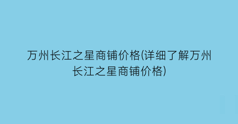 “万州长江之星商铺价格(详细了解万州长江之星商铺价格)