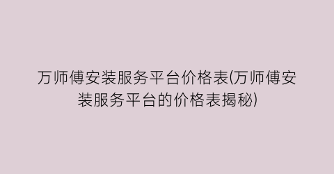 万师傅安装服务平台价格表(万师傅安装服务平台的价格表揭秘)