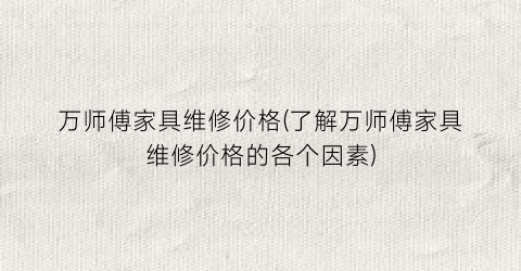 万师傅家具维修价格(了解万师傅家具维修价格的各个因素)