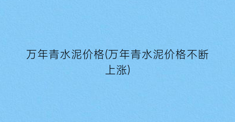万年青水泥价格(万年青水泥价格不断上涨)