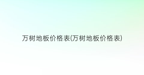 万树地板价格表(万树地板价格表)