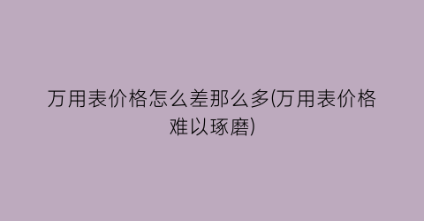万用表价格怎么差那么多(万用表价格难以琢磨)