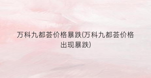 万科九都荟价格暴跌(万科九都荟价格出现暴跌)