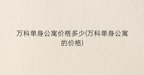 万科单身公寓价格多少(万科单身公寓的价格)