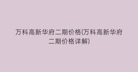 万科高新华府二期价格(万科高新华府二期价格详解)