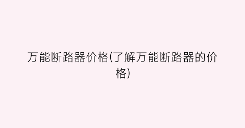 万能断路器价格(了解万能断路器的价格)
