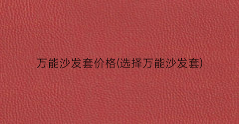 万能沙发套价格(选择万能沙发套)