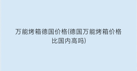 万能烤箱德国价格(德国万能烤箱价格比国内高吗)
