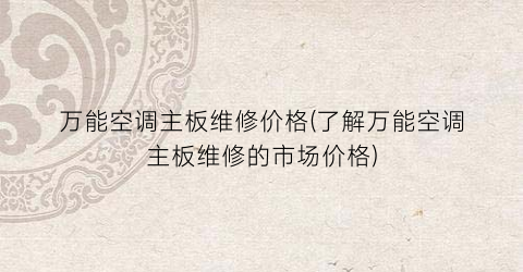 万能空调主板维修价格(了解万能空调主板维修的市场价格)