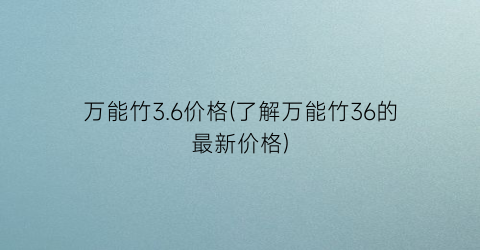 万能竹3.6价格(了解万能竹36的最新价格)