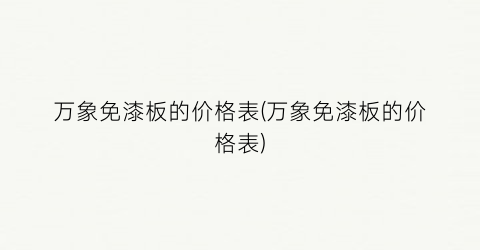 万象免漆板的价格表(万象免漆板的价格表)