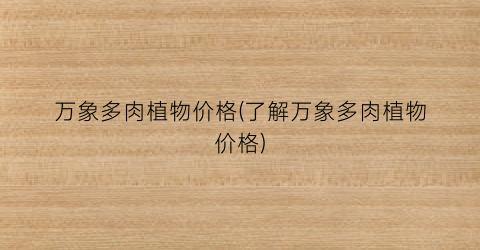 万象多肉植物价格(了解万象多肉植物价格)
