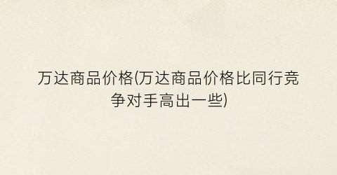 万达商品价格(万达商品价格比同行竞争对手高出一些)