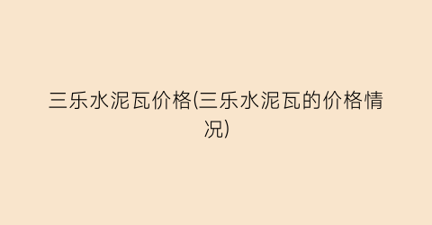 三乐水泥瓦价格(三乐水泥瓦的价格情况)