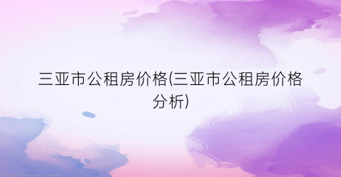 三亚市公租房价格(三亚市公租房价格分析)