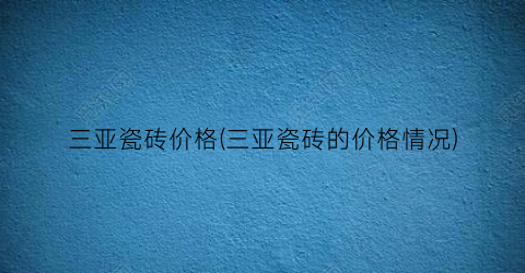 三亚瓷砖价格(三亚瓷砖的价格情况)