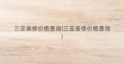 三亚装修价格查询(三亚装修价格查询)