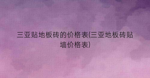 三亚贴地板砖的价格表(三亚地板砖贴墙价格表)