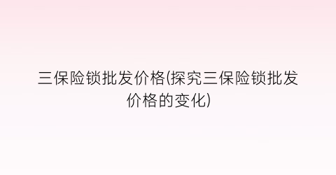 三保险锁批发价格(探究三保险锁批发价格的变化)