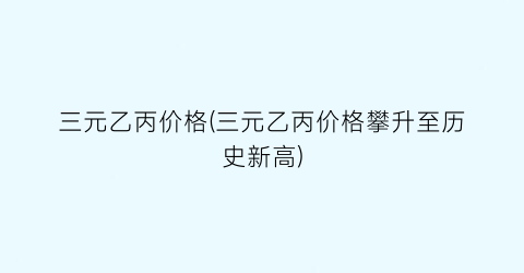 三元乙丙价格(三元乙丙价格攀升至历史新高)