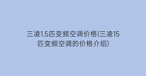 三凌1.5匹变频空调价格(三凌15匹变频空调的价格介绍)