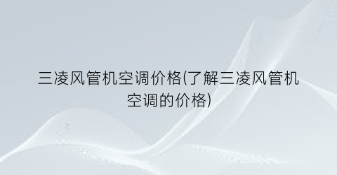 三凌风管机空调价格(了解三凌风管机空调的价格)