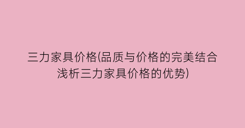 三力家具价格(品质与价格的完美结合浅析三力家具价格的优势)