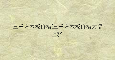 三千方木板价格(三千方木板价格大幅上涨)