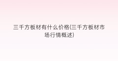 三千方板材有什么价格(三千方板材市场行情概述)
