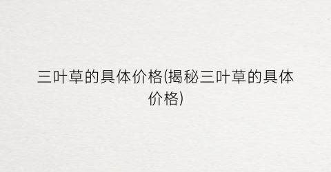 三叶草的具体价格(揭秘三叶草的具体价格)