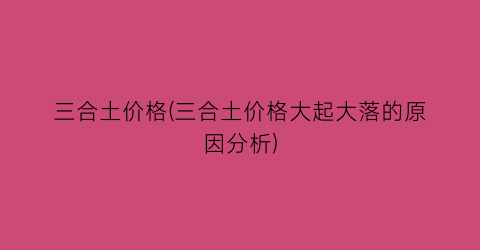 三合土价格(三合土价格大起大落的原因分析)