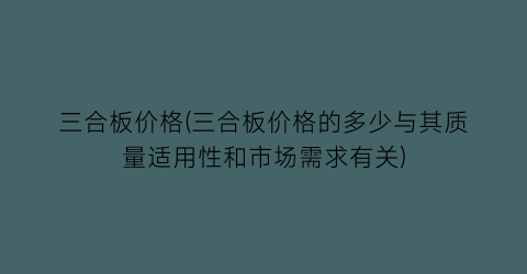 “三合板价格(三合板价格的多少与其质量适用性和市场需求有关)