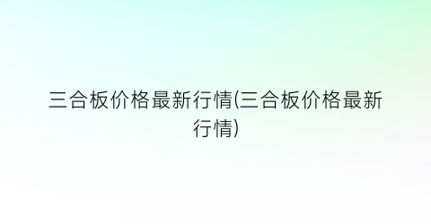 三合板价格最新行情(三合板价格最新行情)