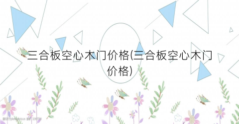 三合板空心木门价格(三合板空心木门价格)